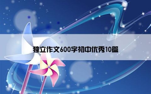 独立作文600字初中优秀10篇