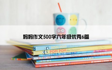 妈妈作文500字六年级优秀6篇