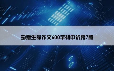 珍爱生命作文600字初中优秀7篇