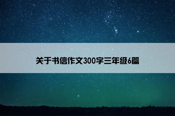 关于书信作文300字三年级6篇