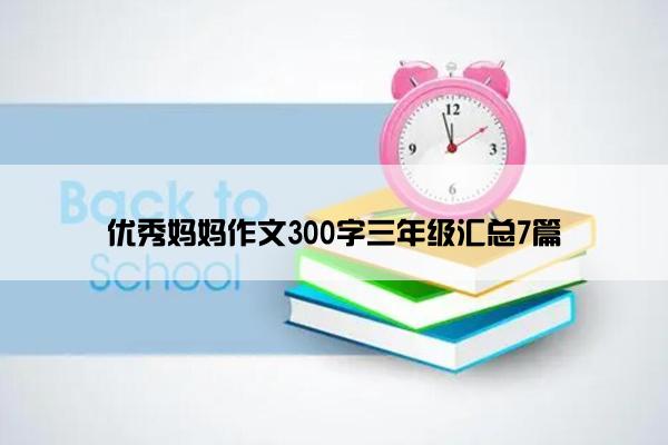 优秀妈妈作文300字三年级汇总7篇