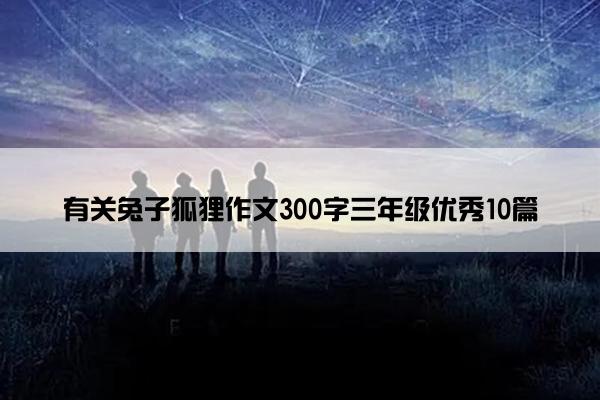 有关兔子狐狸作文300字三年级优秀10篇