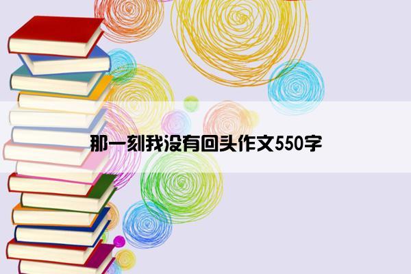 那一刻我没有回头作文550字