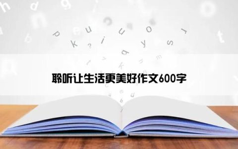 聆听让生活更美好作文600字