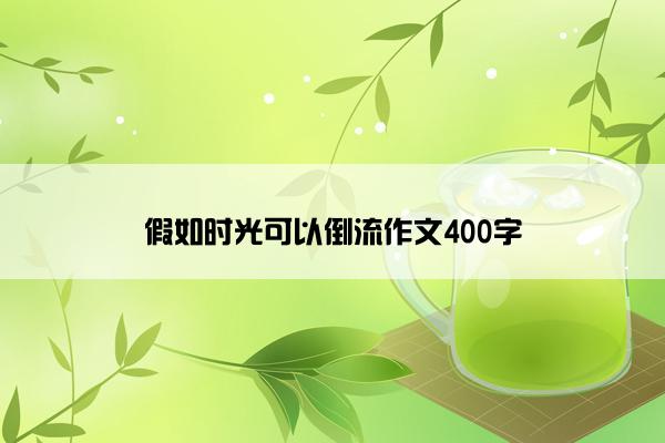 假如时光可以倒流作文400字