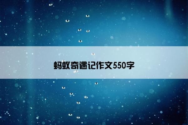 蚂蚁奇遇记作文550字