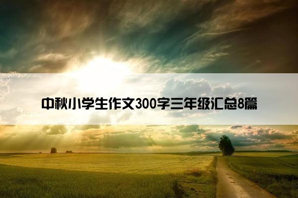 中秋小学生作文300字三年级汇总8篇