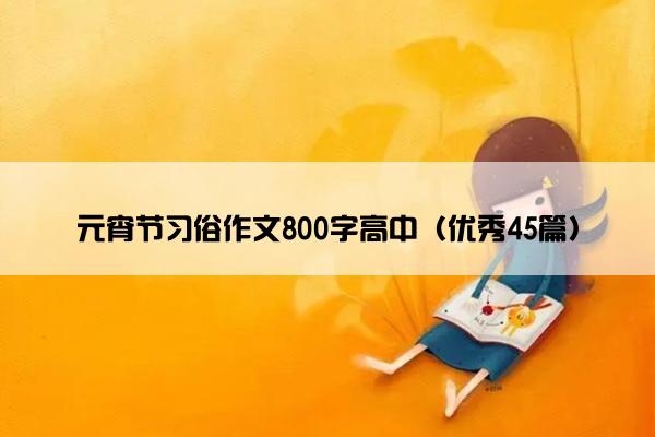 元宵节习俗作文800字高中（优秀45篇）