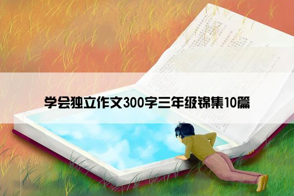 学会独立作文300字三年级锦集10篇