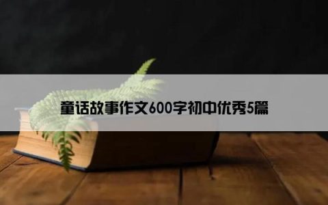 童话故事作文600字初中优秀5篇