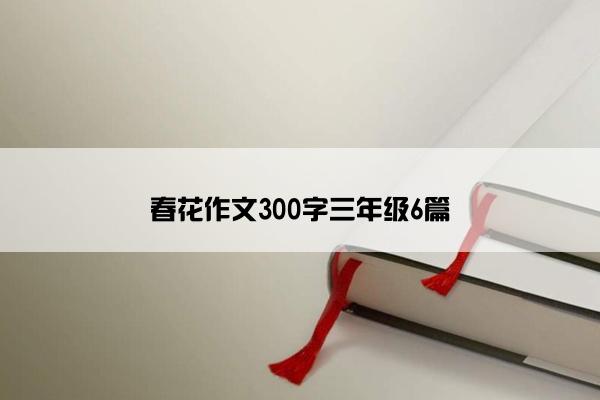 春花作文300字三年级6篇