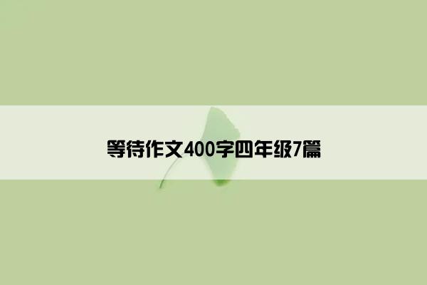 等待作文400字四年级7篇