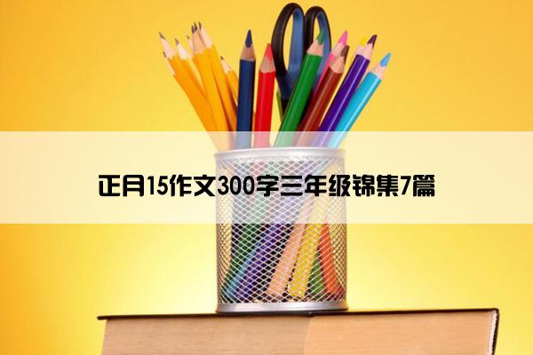 正月15作文300字三年级锦集7篇