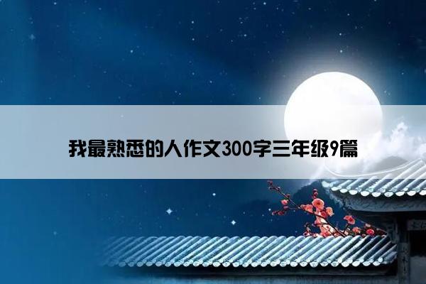 我最熟悉的人作文300字三年级9篇