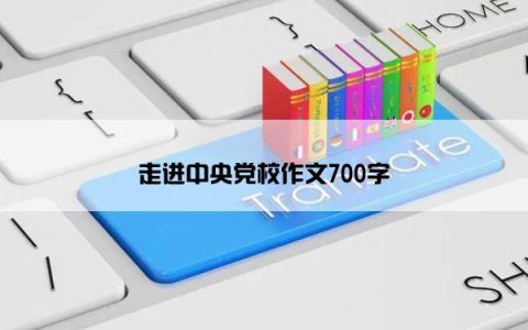 走进中央党校作文700字