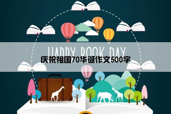 庆祝祖国70华诞作文500字