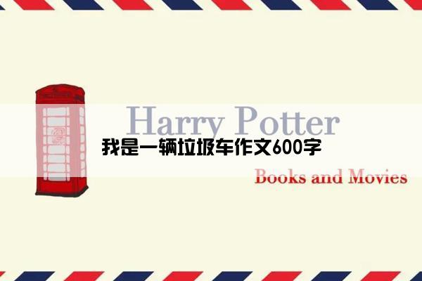 我是一辆垃圾车作文600字