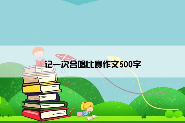 记一次合唱比赛作文500字