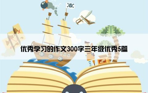 优秀学习的作文300字三年级优秀5篇