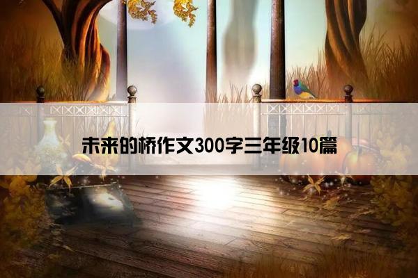 未来的桥作文300字三年级10篇