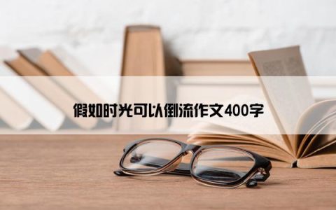 假如时光可以倒流作文400字
