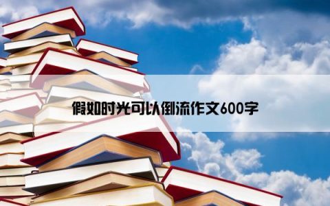 假如时光可以倒流作文600字