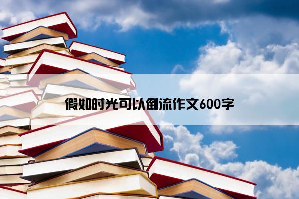 假如时光可以倒流作文600字