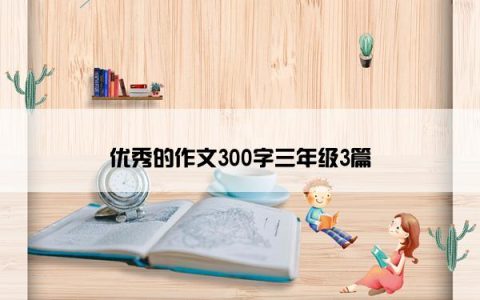 优秀的作文300字三年级3篇