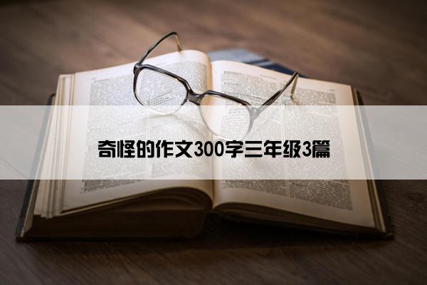 奇怪的作文300字三年级3篇