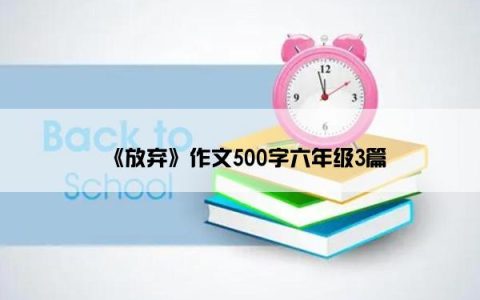 《放弃》作文500字六年级3篇