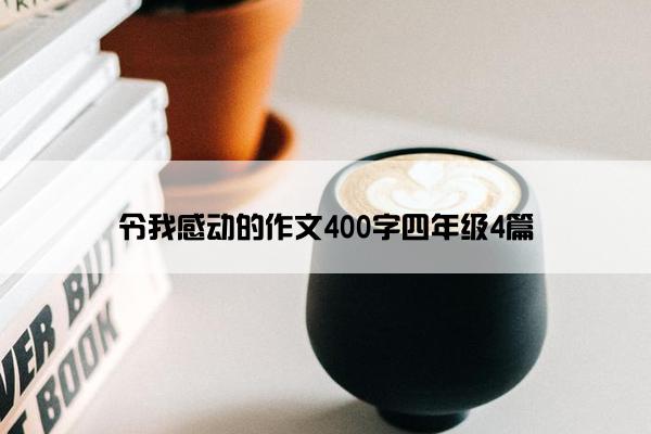 令我感动的作文400字四年级4篇