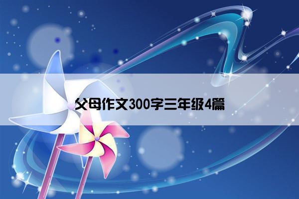 父母作文300字三年级4篇