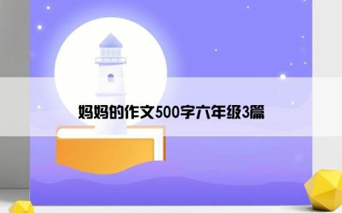 妈妈的作文500字六年级3篇