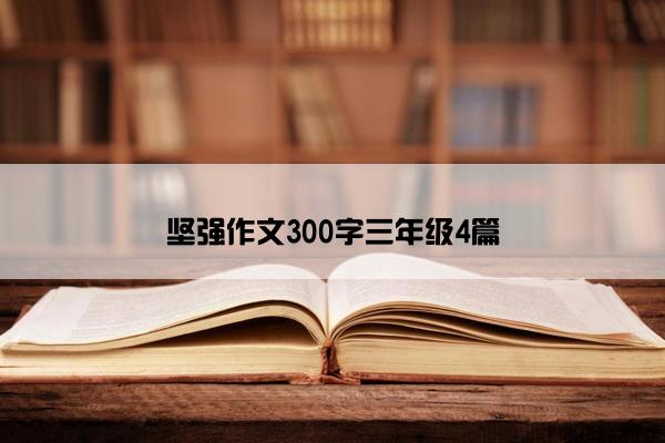 坚强作文300字三年级4篇