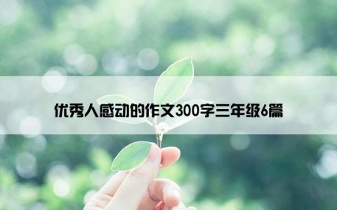 优秀人感动的作文300字三年级6篇