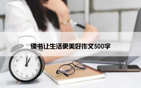 读书让生活更美好作文500字