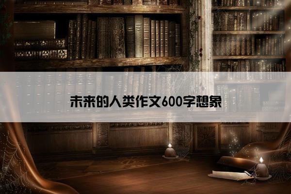 未来的人类作文600字想象