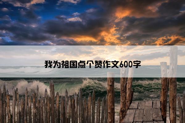 我为祖国点个赞作文600字