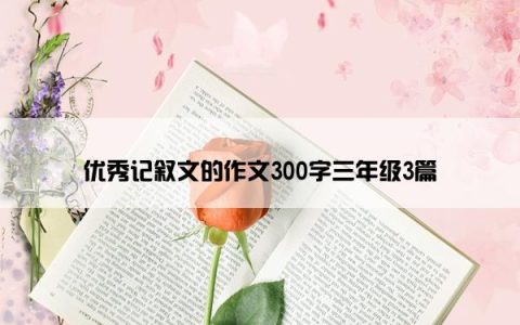 优秀记叙文的作文300字三年级3篇