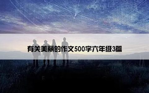 有关美丽的作文500字六年级3篇