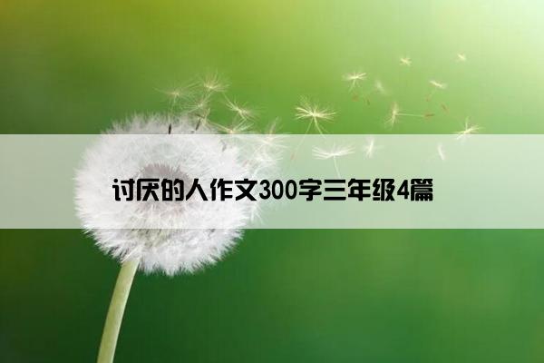 讨厌的人作文300字三年级4篇