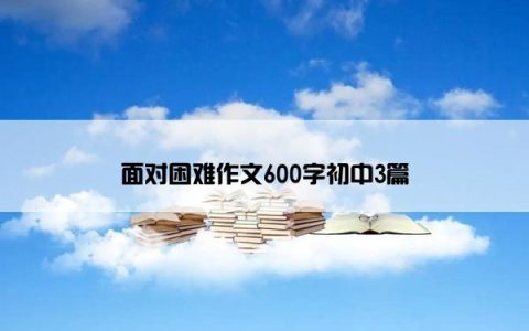 面对困难作文600字初中3篇