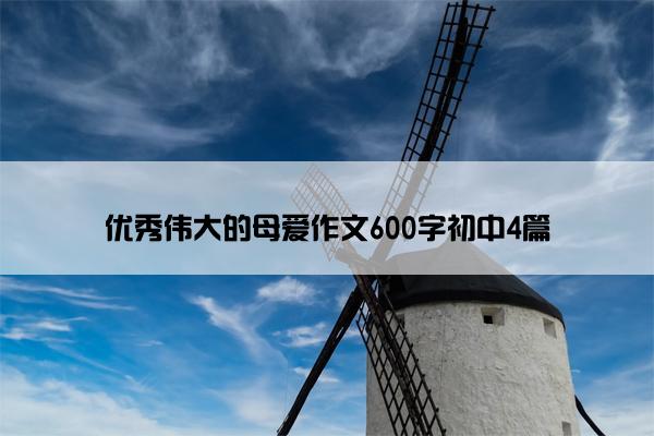 优秀伟大的母爱作文600字初中4篇