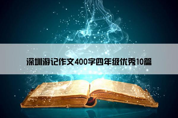 深圳游记作文400字四年级优秀10篇