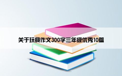 关于玩具作文300字三年级优秀10篇