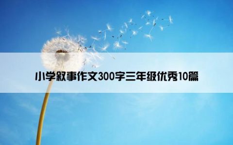 小学叙事作文300字三年级优秀10篇