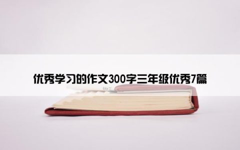 优秀学习的作文300字三年级优秀7篇