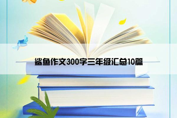 鲨鱼作文300字三年级汇总10篇