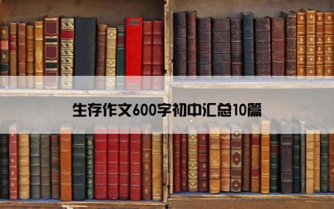 生存作文600字初中汇总10篇