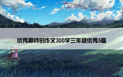 优秀期待的作文300字三年级优秀5篇